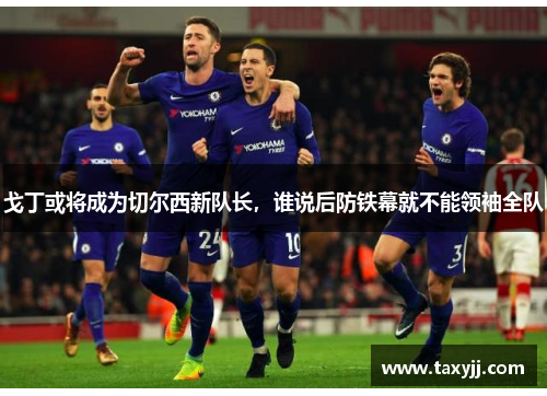戈丁或将成为切尔西新队长，谁说后防铁幕就不能领袖全队