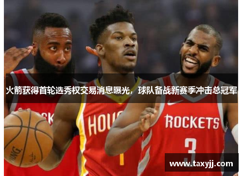 火箭获得首轮选秀权交易消息曝光，球队备战新赛季冲击总冠军