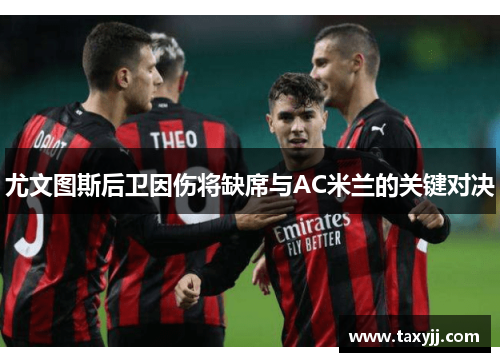 尤文图斯后卫因伤将缺席与AC米兰的关键对决