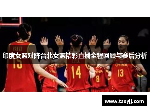 印度女篮对阵台北女篮精彩直播全程回顾与赛后分析