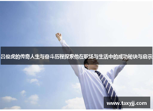 吕俊虎的传奇人生与奋斗历程探索他在职场与生活中的成功秘诀与启示