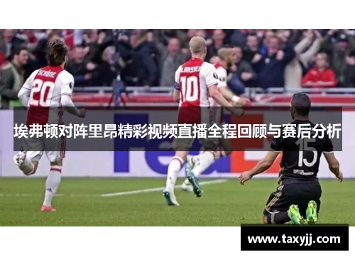 埃弗顿对阵里昂精彩视频直播全程回顾与赛后分析