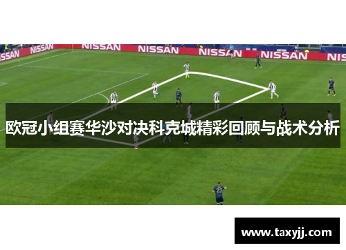 欧冠小组赛华沙对决科克城精彩回顾与战术分析