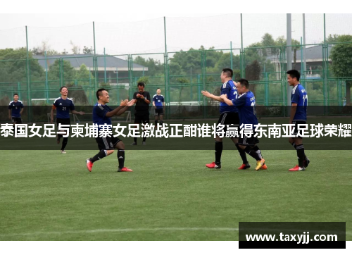 泰国女足与柬埔寨女足激战正酣谁将赢得东南亚足球荣耀