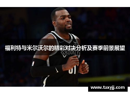 福利特与米尔沃尔的精彩对决分析及赛季前景展望