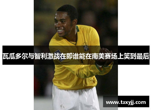 瓦瓜多尔与智利激战在即谁能在南美赛场上笑到最后
