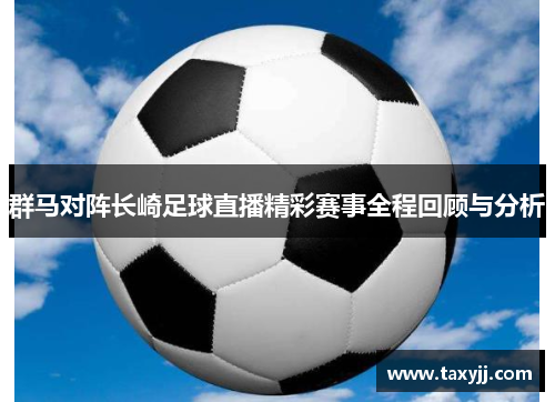 群马对阵长崎足球直播精彩赛事全程回顾与分析