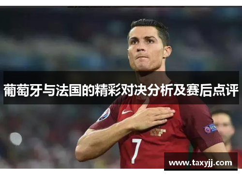 葡萄牙与法国的精彩对决分析及赛后点评